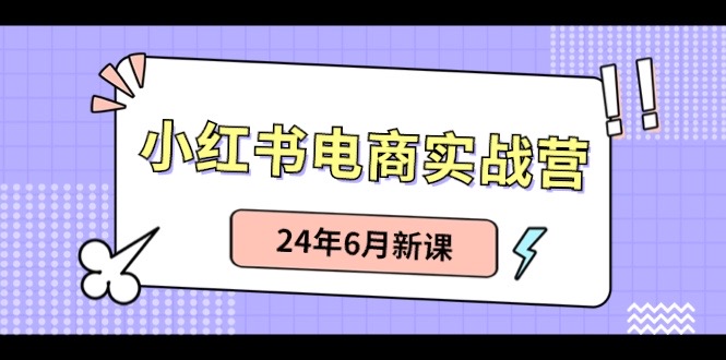 （10984期）小红书电商实战营：小红书笔记带货和无人直播，24年6月新课-七哥资源网 - 全网最全创业项目资源