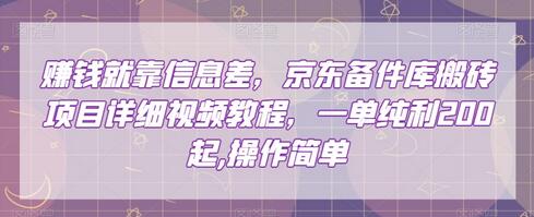 赚钱就靠信息差，京东备件库搬砖项目详细视频教程，一单纯利200，操作简单-七哥资源网 - 全网最全创业项目资源