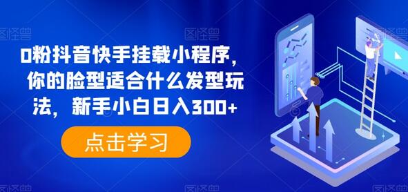 0粉抖音快手挂载小程序，你的脸型适合什么发型玩法，新手小白日入300+-七哥资源网 - 全网最全创业项目资源
