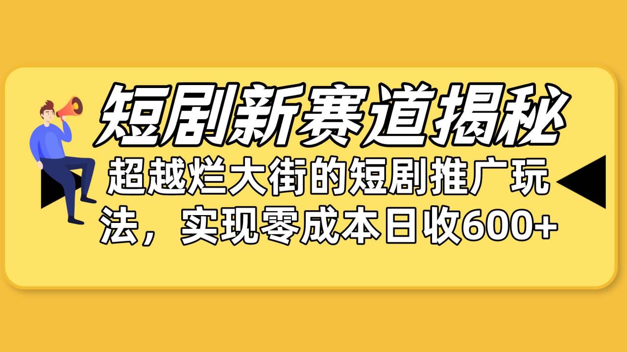 短剧新赛道揭秘：如何弯道超车，超越烂大街的短剧推广玩法-七哥资源网 - 全网最全创业项目资源