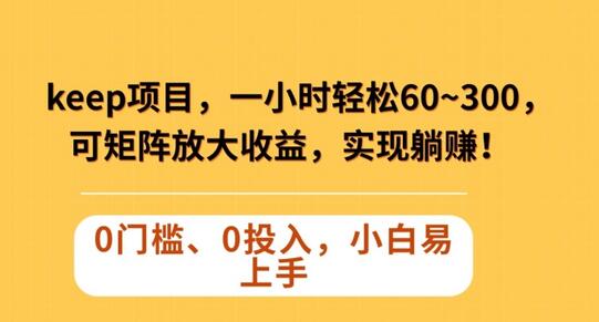 Keep蓝海项目，一小时轻松60~300＋，可矩阵放大收益，可实现躺赚-七哥资源网 - 全网最全创业项目资源