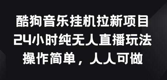 酷狗音乐挂JI拉新项目，24小时纯无人直播玩法，操作简单人人可做-七哥资源网 - 全网最全创业项目资源