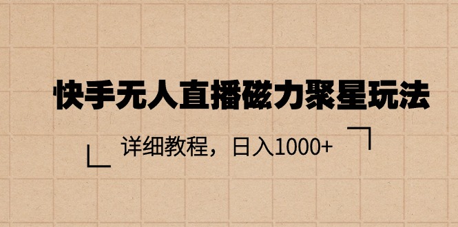 （11116期）快手无人直播磁力聚星玩法，详细教程，日入1000+-七哥资源网 - 全网最全创业项目资源