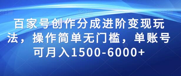百家号创作分成进阶变现玩法，操作简单无门槛，单账号可月入1500-6000+-七哥资源网 - 全网最全创业项目资源