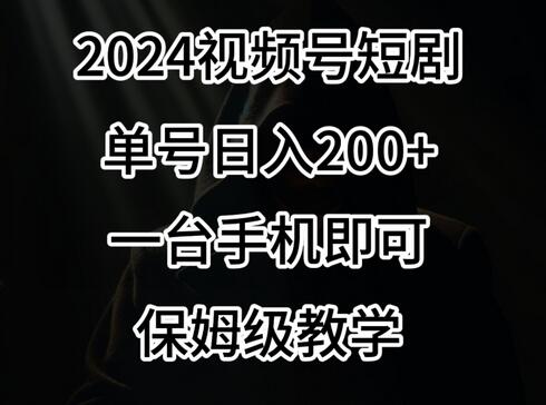 2024风口，视频号短剧，单号日入200+，一台手机即可操作，保姆级教学-七哥资源网 - 全网最全创业项目资源