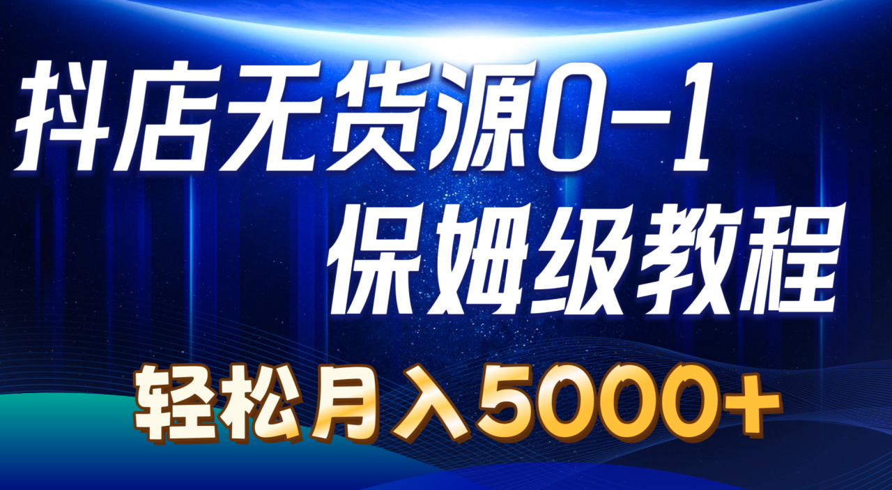 （10959期）抖店无货源0到1详细实操教程：轻松月入5000+（7节）-七哥资源网 - 全网最全创业项目资源