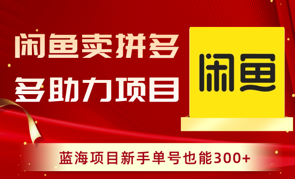 闲鱼卖拼多多助力项目，蓝海项目新手单号也能300+-七哥资源网 - 全网最全创业项目资源