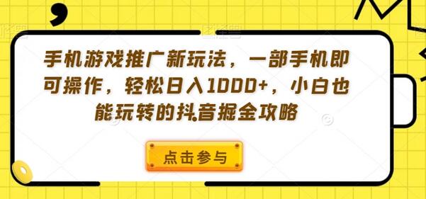 手机游戏推广新玩法，一部手机即可操作，轻松日入1000+，小白也能玩转的抖音掘金攻略-七哥资源网 - 全网最全创业项目资源