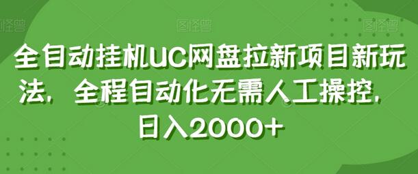 全自动挂机UC网盘拉新项目新玩法，全程自动化无需人工操控，日入2000+-七哥资源网 - 全网最全创业项目资源