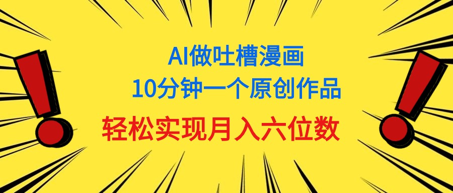 （11065期）用AI做中式吐槽漫画，10分钟一个原创作品，轻松实现月入6位数-七哥资源网 - 全网最全创业项目资源