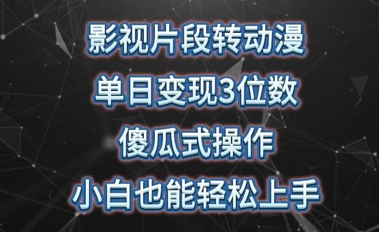 影视片段转动漫，单日变现3位数，暴力涨粉，傻瓜式操作，小白也能轻松上手-七哥资源网 - 全网最全创业项目资源