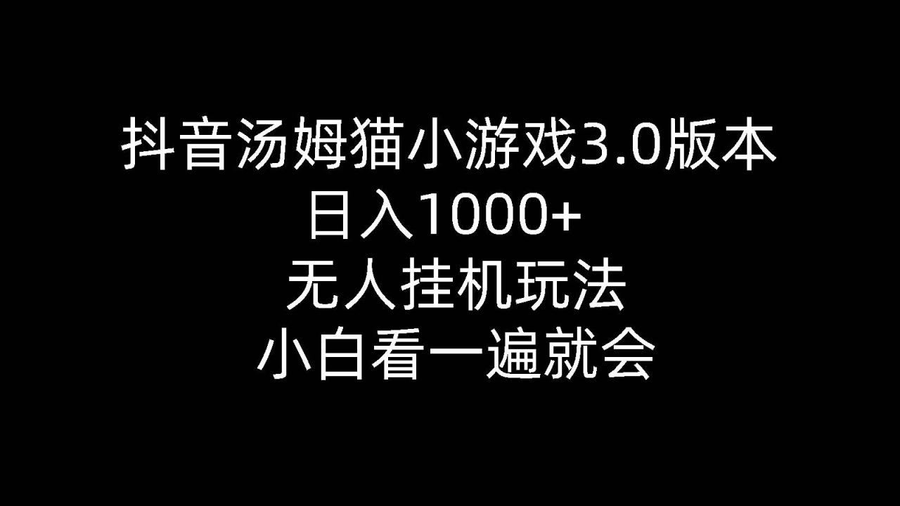 抖音汤姆猫小游戏3.0版本 ,日入1000+,无人挂机玩法,小白看一遍就会-七哥资源网 - 全网最全创业项目资源