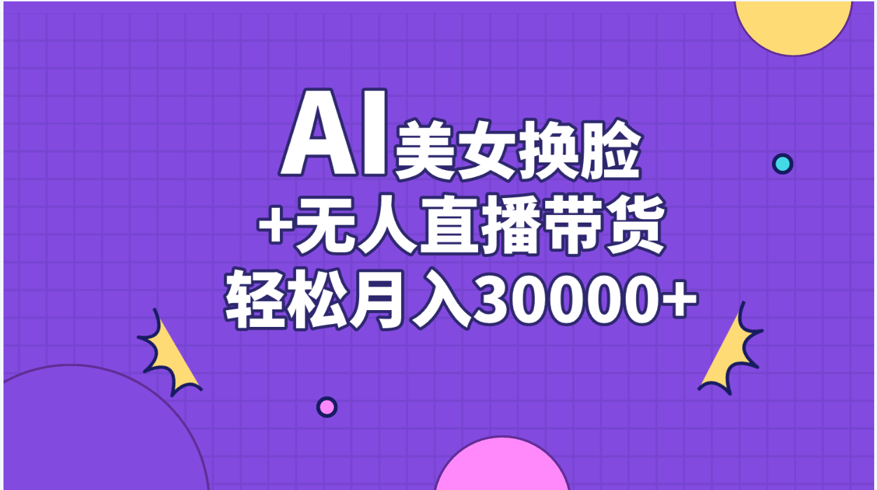 （11098期）AI美女换脸视频结合无人直播带货，随便月入30000+-七哥资源网 - 全网最全创业项目资源
