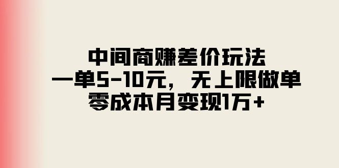 （11280期）中间商赚差价玩法，一单5-10元，无上限做单，零成本月变现1万+-七哥资源网 - 全网最全创业项目资源