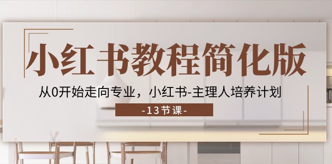 （11023期）小红书教程简化版，从0开始走向专业，小红书-主理人培养计划 (13节)-七哥资源网 - 全网最全创业项目资源