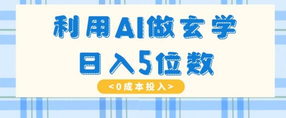 利用AI做玄学，简单操作，暴力掘金，小白月入5万+-七哥资源网 - 全网最全创业项目资源