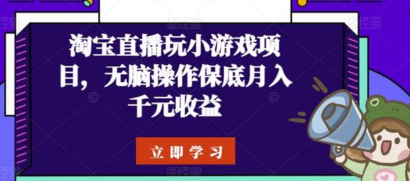 淘宝直播玩小游戏项目，无脑操作保底月入千元收益-七哥资源网 - 全网最全创业项目资源