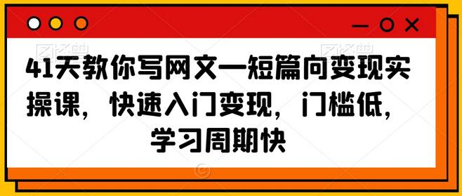 41天教你写网文—短篇向变现实操课，快速入门变现，门槛低，学习周期快-七哥资源网 - 全网最全创业项目资源