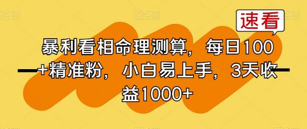暴利看相命理测算，每日100+精准粉，小白易上手，3天收益1000+-七哥资源网 - 全网最全创业项目资源