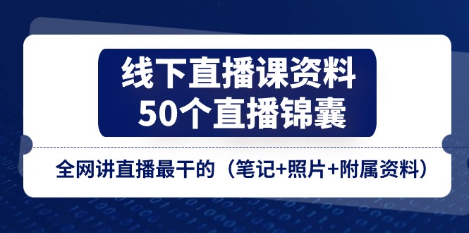 （11319期）线下直播课资料、50个-直播锦囊，全网讲直播最干的（笔记+照片+附属资料）-七哥资源网 - 全网最全创业项目资源