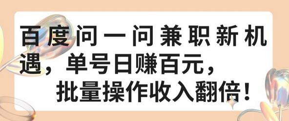 百度问一问兼职新机遇，单号日赚百元，批量操作收入翻倍-七哥资源网 - 全网最全创业项目资源