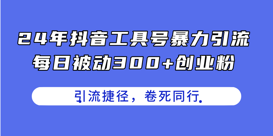 （11354期）24年抖音工具号暴力引流，每日被动300+创业粉，创业粉捷径，卷死同行-七哥资源网 - 全网最全创业项目资源