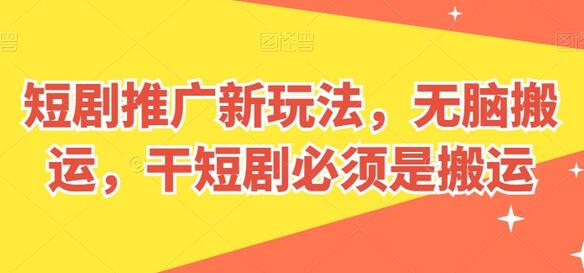 短剧推广新玩法，无脑搬运，干短剧必须是搬运-七哥资源网 - 全网最全创业项目资源