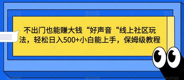 不出门也能赚大钱“好声音“线上社区玩法，轻松日入500+小白能上手，保姆级教程-七哥资源网 - 全网最全创业项目资源