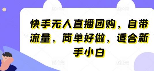 快手无人直播团购，自带流量，简单好做，适合新手小白-七哥资源网 - 全网最全创业项目资源