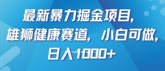 最新暴力掘金项目，雄狮健康赛道，小白可做，日入1000+-七哥资源网 - 全网最全创业项目资源