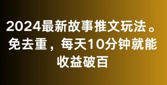 2024最新故事推文玩法，免去重，每天10分钟就能收益破百-七哥资源网 - 全网最全创业项目资源