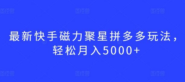 最新快手磁力聚星拼多多玩法，轻松月入5000+-七哥资源网 - 全网最全创业项目资源