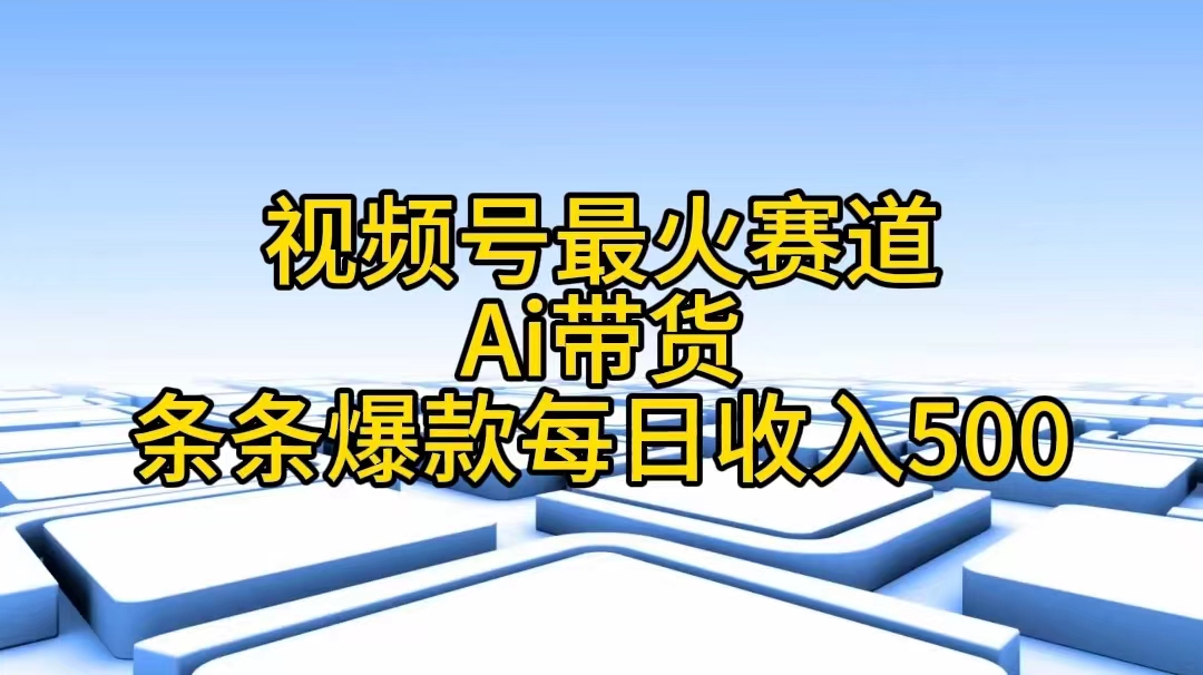 （11038期）视频号最火赛道——Ai带货条条爆款每日收入500-七哥资源网 - 全网最全创业项目资源