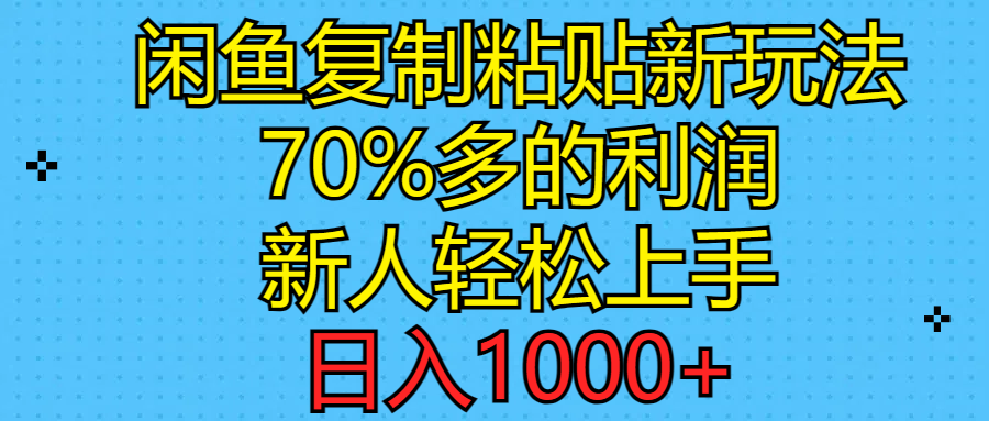（11089期）闲鱼复制粘贴新玩法，70%利润，新人轻松上手，日入1000+-七哥资源网 - 全网最全创业项目资源