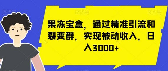 果冻宝盒，通过精准引流和裂变群，实现被动收入，日入3000+-七哥资源网 - 全网最全创业项目资源
