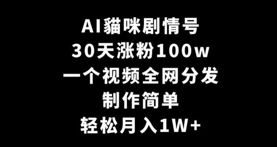 AI貓咪剧情号，30天涨粉100w，制作简单，一个视频全网分发，轻松月入1W+-七哥资源网 - 全网最全创业项目资源