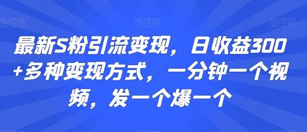 最新S粉引流变现，日收益300+多种变现方式，一分钟一个视频，发一个爆一个-七哥资源网 - 全网最全创业项目资源