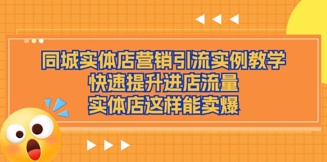 （11392期）同城实体店营销引流实例教学，快速提升进店流量，实体店这样能卖爆-七哥资源网 - 全网最全创业项目资源
