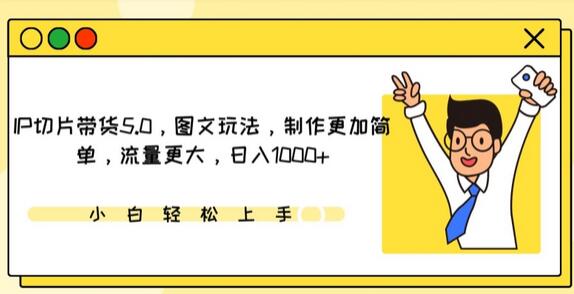 IP切片带货5.0，图文玩法，制作更加简单，流量更大，日入1000+-七哥资源网 - 全网最全创业项目资源