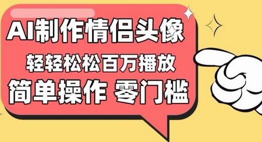 【零门槛高收益】情侣头像视频，播放量百万不是梦-七哥资源网 - 全网最全创业项目资源