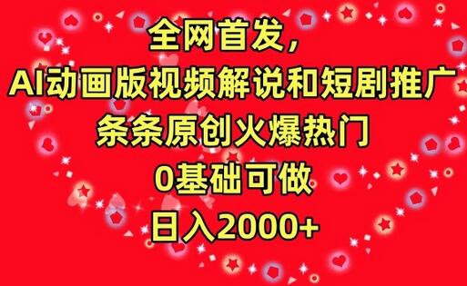 全网首发，AI动画版视频解说和短剧推广，条条原创火爆热门，0基础可做，日入2000+-七哥资源网 - 全网最全创业项目资源