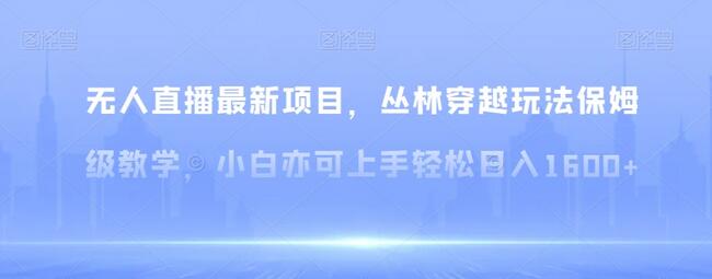 无人直播最新项目，丛林穿越玩法保姆级教学，小白亦可上手轻松日入1600+-七哥资源网 - 全网最全创业项目资源