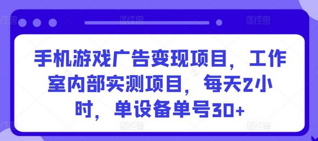 手机游戏广告变现项目，工作室内部实测项目，每天2小时，单设备单号30+-七哥资源网 - 全网最全创业项目资源