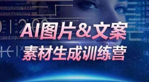 AI图片&文案素材生成训练营，海量素材一键生成，高效运营，提升数倍人效-七哥资源网 - 全网最全创业项目资源