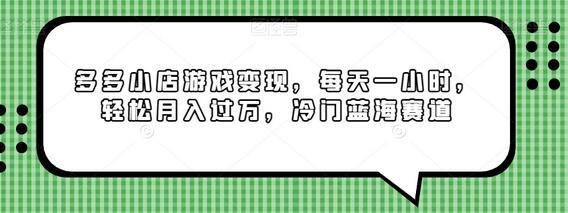 多多小店游戏变现，每天一小时，轻松月入过万，冷门蓝海赛道-七哥资源网 - 全网最全创业项目资源