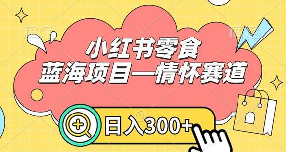 小红书零食蓝海项目—情怀赛道，0门槛，日入300+-七哥资源网 - 全网最全创业项目资源