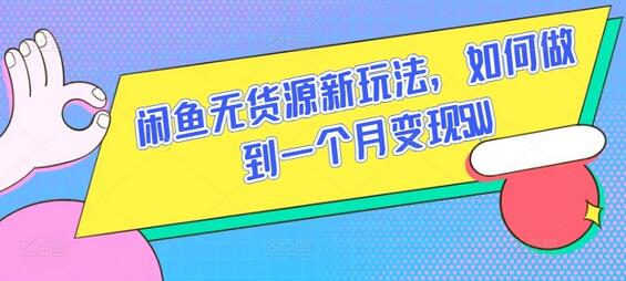闲鱼无货源新玩法，如何做到一个月变现5W-七哥资源网 - 全网最全创业项目资源