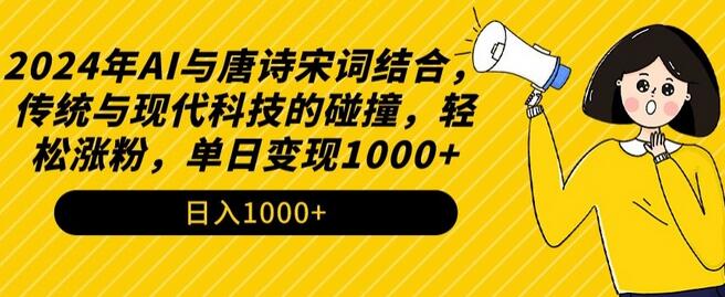 2024年AI与唐诗宋词结合，传统与现代科技的碰撞，轻松涨粉，单日变现1000+-七哥资源网 - 全网最全创业项目资源