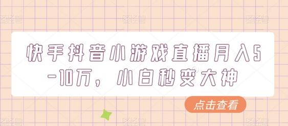 快手抖音小游戏直播月入5-10万，小白秒变大神-七哥资源网 - 全网最全创业项目资源