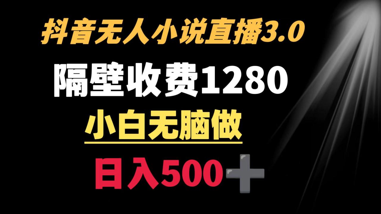 抖音小说无人3.0玩法 隔壁收费1280 轻松日入500+-七哥资源网 - 全网最全创业项目资源